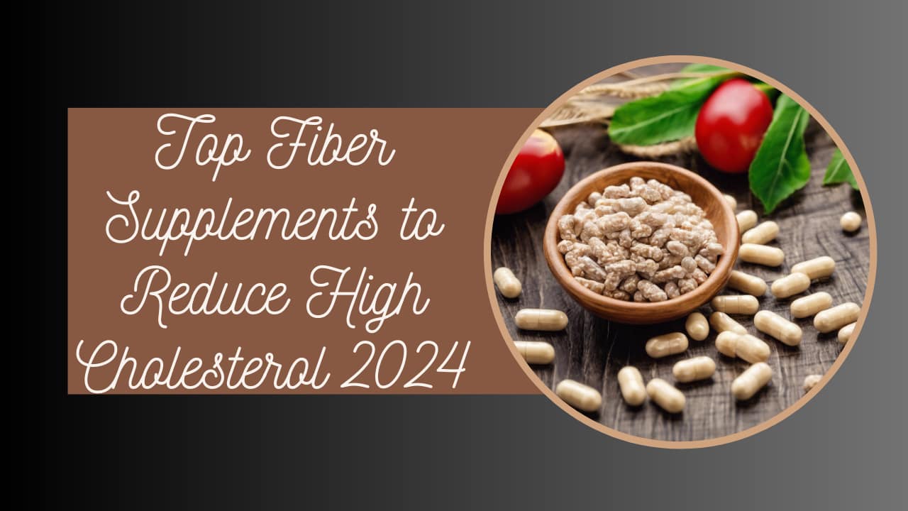 Top Fiber Supplements to Reduce High Cholesterol 2024